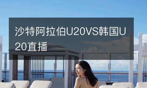 沙特阿拉伯U20VS韩国U20直播