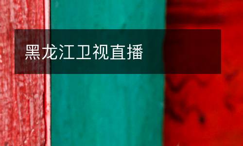 黑龙江卫视直播